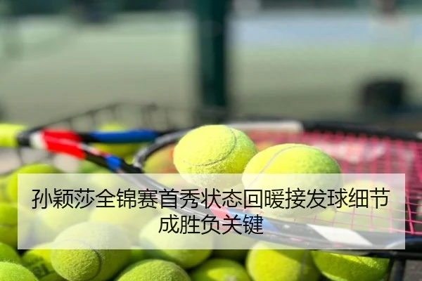 孙颖莎全锦赛首秀状态回暖接发球细节成胜负关键（QQ）