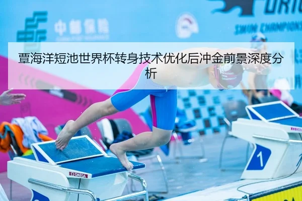 覃海洋短池世界杯转身技术优化后冲金前景深度分析
