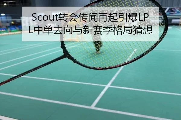 Scout转会传闻再起引爆LPL中单去向与新赛季格局猜想